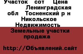 Участок 6 сот. › Цена ­ 550 000 - Ленинградская обл., Тосненский р-н, Никольское  Недвижимость » Земельные участки продажа   